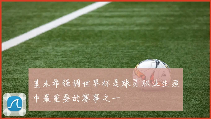 基米希强调世界杯是球员职业生涯中最重要的赛事之一