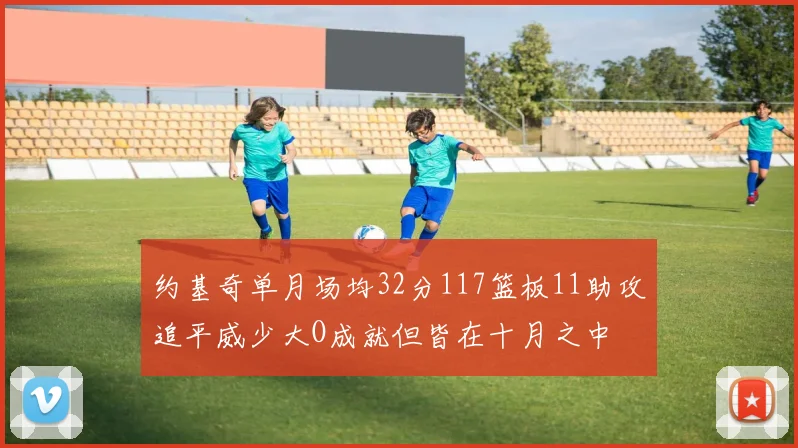 约基奇单月场均32分117篮板11助攻追平威少大O成就但皆在十月之中