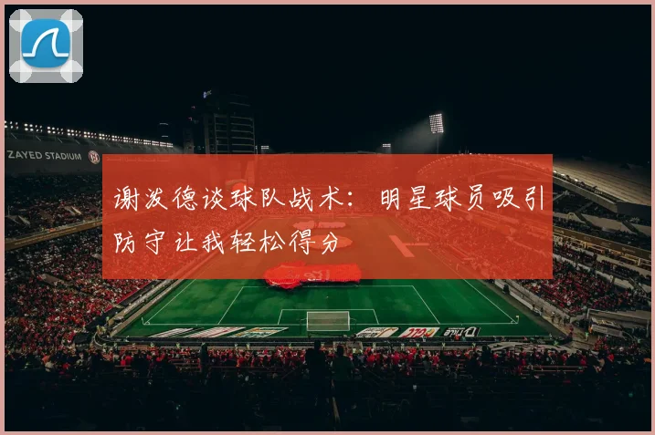 谢泼德谈球队战术：明星球员吸引防守让我轻松得分