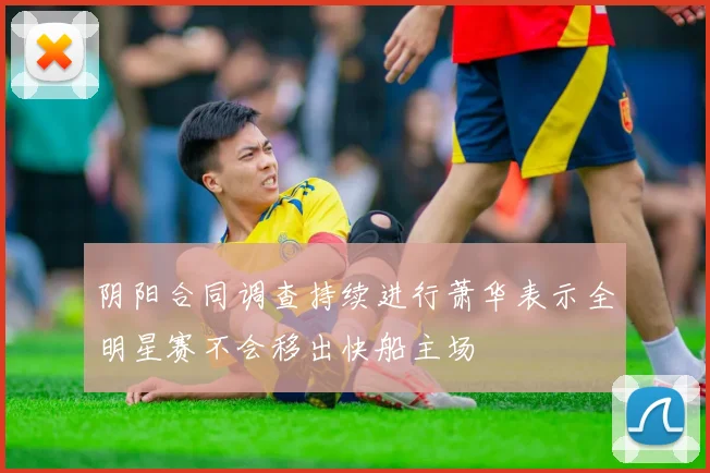 阴阳合同调查持续进行萧华表示全明星赛不会移出快船主场