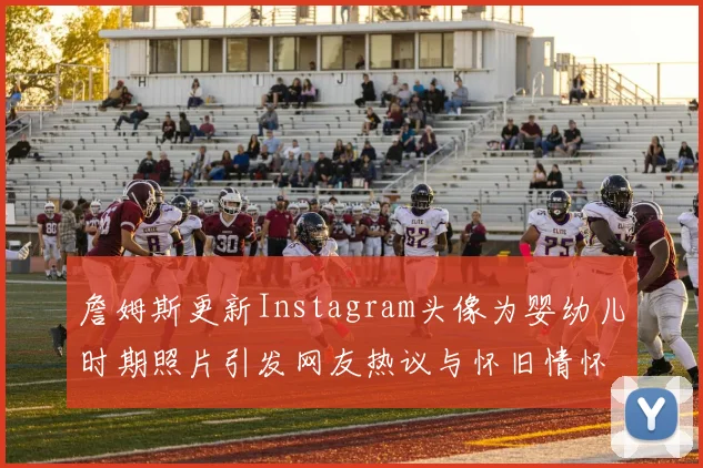 詹姆斯更新Instagram头像为婴幼儿时期照片引发网友热议与怀旧情怀