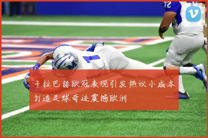 卡拉巴赫欧冠表现引发热议小成本打造足球奇迹震撼欧洲