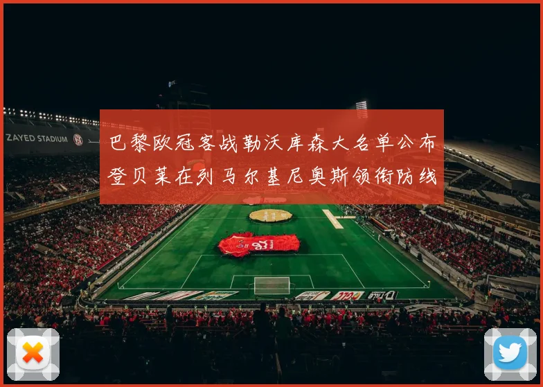 巴黎欧冠客战勒沃库森大名单公布登贝莱在列马尔基尼奥斯领衔防线