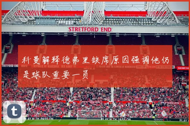 科曼解释德弗里缺席原因强调他仍是球队重要一员