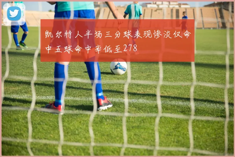 凯尔特人半场三分球表现惨淡仅命中五球命中率低至278