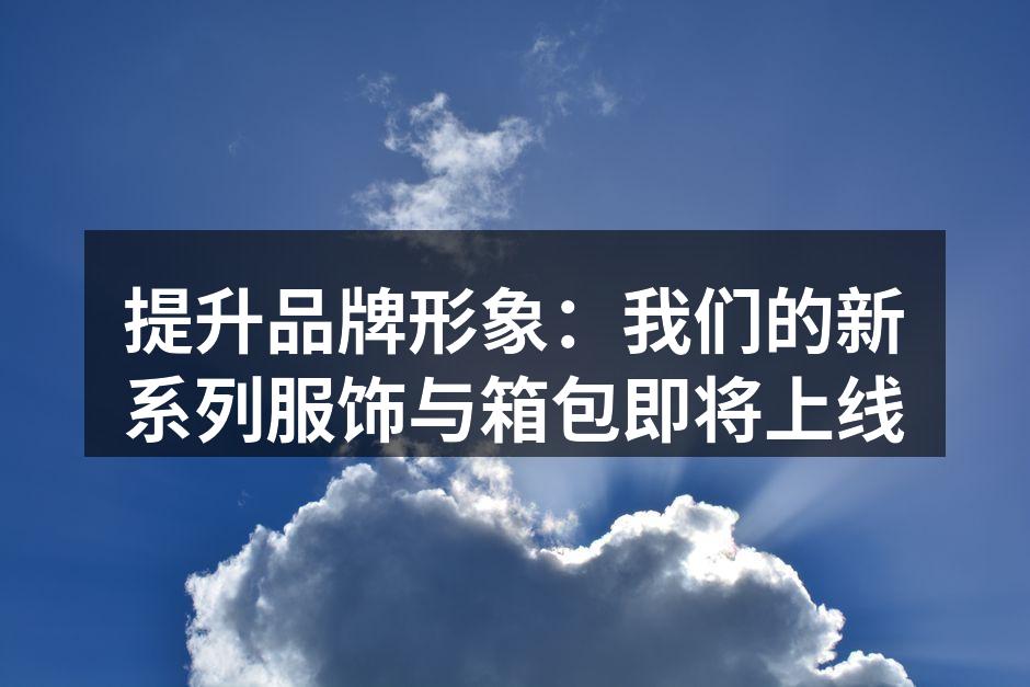 提升品牌形象：我们的新系列服饰与箱包即将